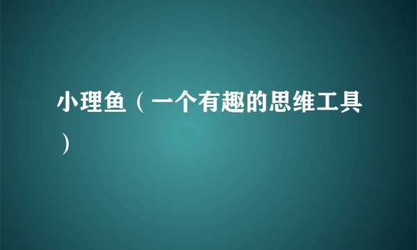 小理鱼(一个有趣的思维工具)
