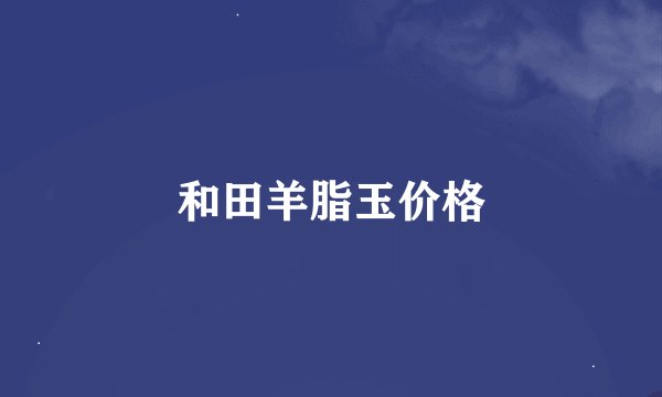 和田羊脂玉价格