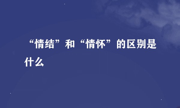 “情结”和“情怀”的区别是什么
