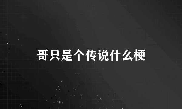 哥只是个传说什么梗