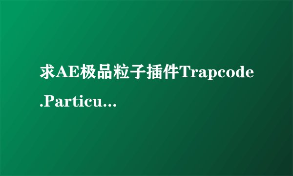 求AE极品粒子插件Trapcode.Particular.2.0有效的注册码
