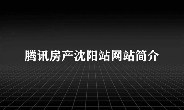 腾讯房产沈阳站网站简介