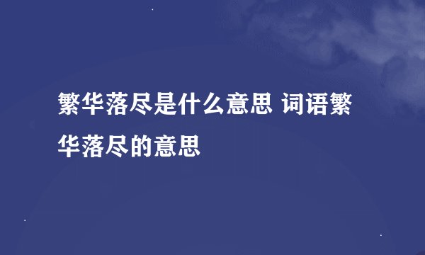 繁华落尽是什么意思 词语繁华落尽的意思