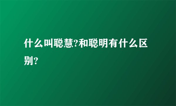 什么叫聪慧?和聪明有什么区别?