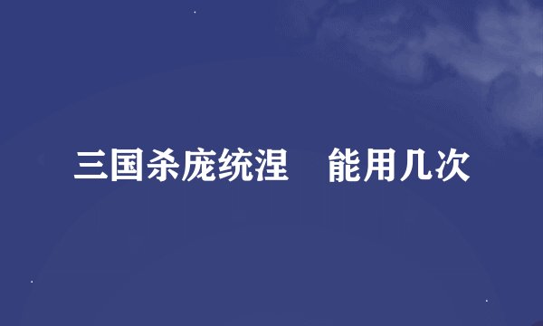 三国杀庞统涅槃能用几次