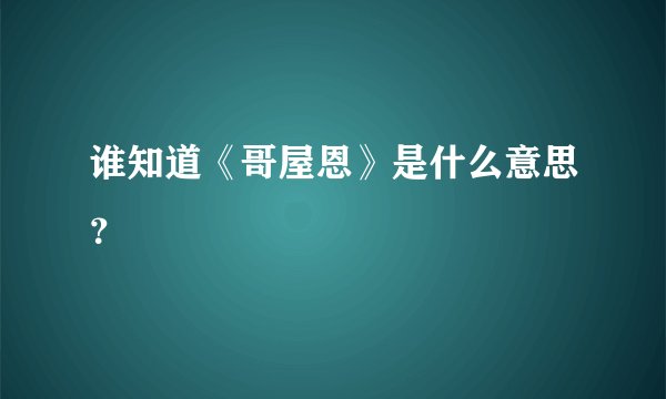 谁知道《哥屋恩》是什么意思？