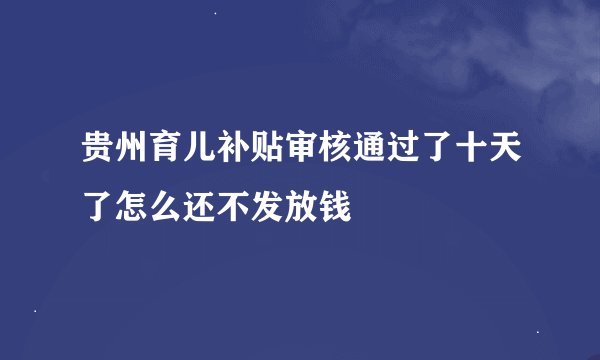 贵州育儿补贴审核通过了十天了怎么还不发放钱