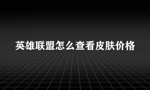 英雄联盟怎么查看皮肤价格