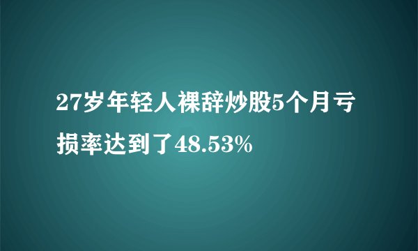 27岁年轻人裸辞炒股5个月亏损率达到了48.53%