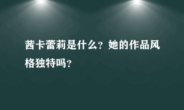 茜卡蕾莉是什么？她的作品风格独特吗？