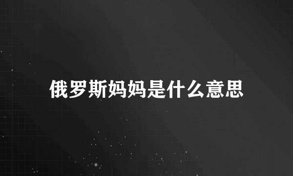 俄罗斯妈妈是什么意思