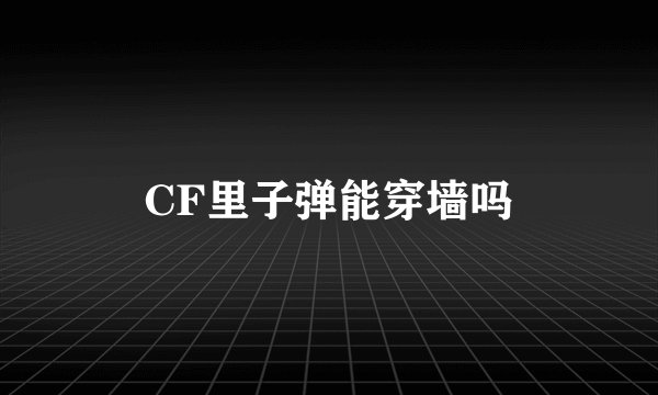 CF里子弹能穿墙吗