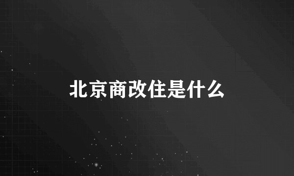 北京商改住是什么