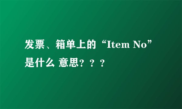 发票、箱单上的“Item No”是什么 意思？？？