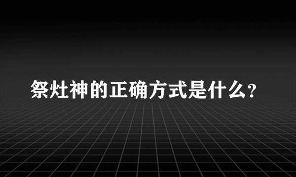 祭灶神的正确方式是什么？