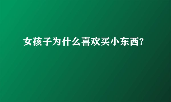 女孩子为什么喜欢买小东西?