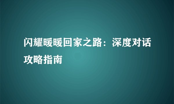 闪耀暖暖回家之路：深度对话攻略指南