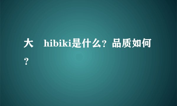 大槻hibiki是什么？品质如何？