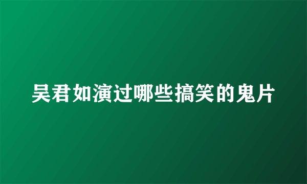 吴君如演过哪些搞笑的鬼片
