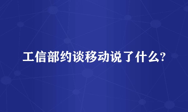 工信部约谈移动说了什么?