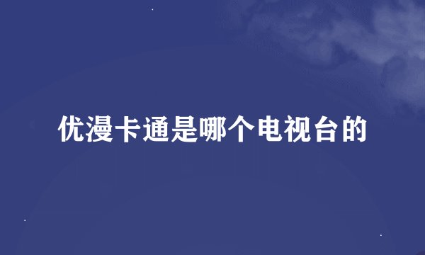 优漫卡通是哪个电视台的