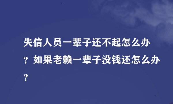 失信人员一辈子还不起怎么办？如果老赖一辈子没钱还怎么办？