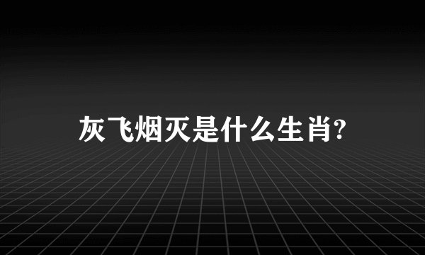 灰飞烟灭是什么生肖?