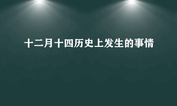 十二月十四历史上发生的事情