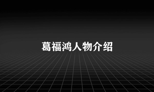 葛福鸿人物介绍