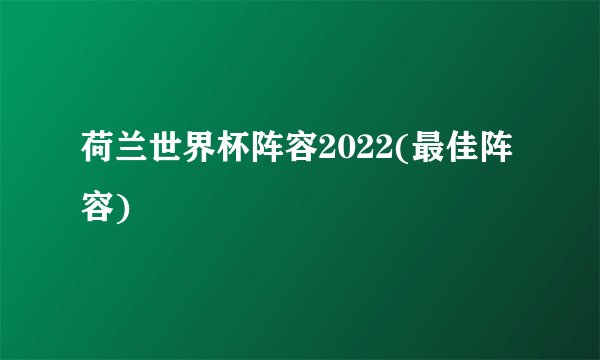 荷兰世界杯阵容2022(最佳阵容)