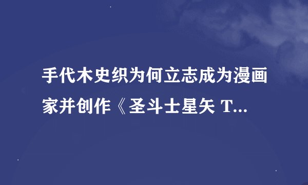 手代木史织为何立志成为漫画家并创作《圣斗士星矢 THE LOST CANVAS 冥王神话》？