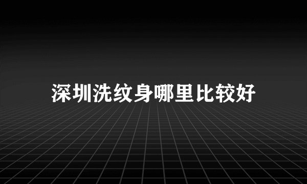 深圳洗纹身哪里比较好