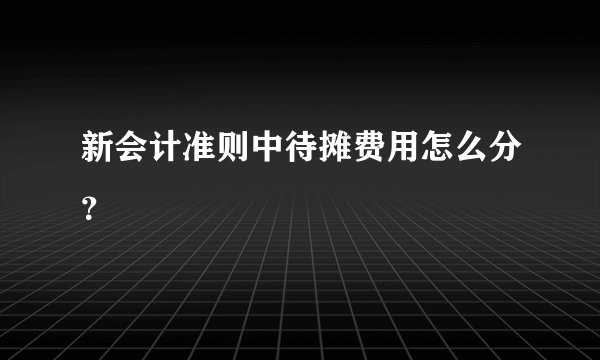 新会计准则中待摊费用怎么分？