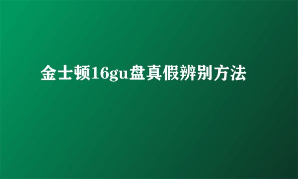 金士顿16gu盘真假辨别方法