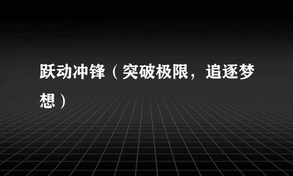 跃动冲锋（突破极限，追逐梦想）