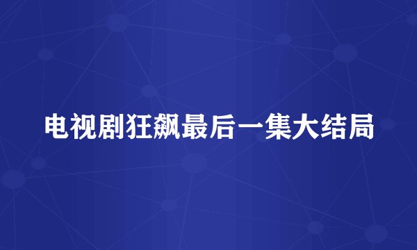 电视剧狂飙最后一集大结局