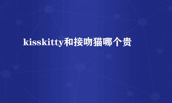 kisskitty和接吻猫哪个贵