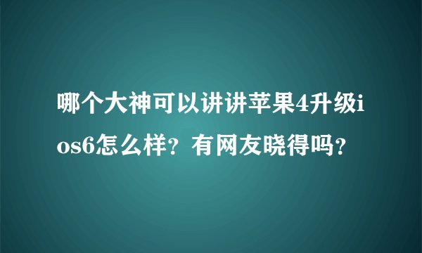 哪个大神可以讲讲苹果4升级ios6怎么样？有网友晓得吗？