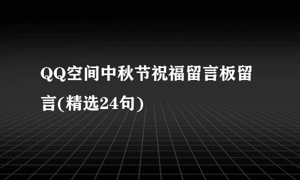 QQ空间中秋节祝福留言板留言(精选24句)