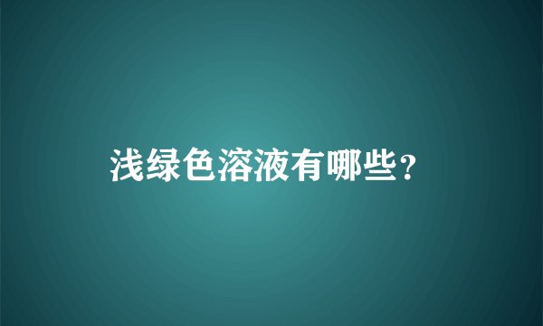 浅绿色溶液有哪些？