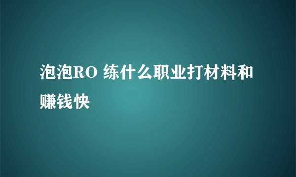 泡泡RO 练什么职业打材料和赚钱快