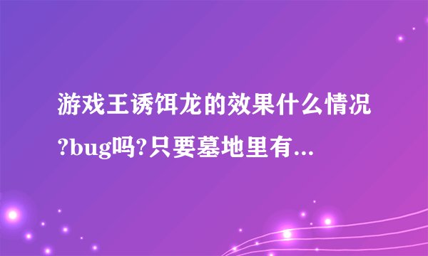 游戏王诱饵龙的效果什么情况?bug吗?只要墓地里有七星以上的龙族——哪怕只有一只——都可以无限拉出