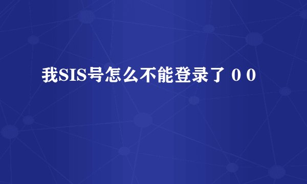 我SIS号怎么不能登录了 0 0