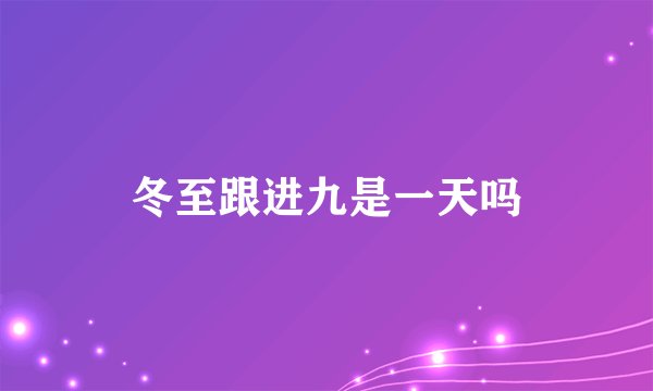 冬至跟进九是一天吗