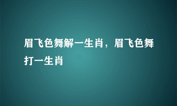 眉飞色舞解一生肖，眉飞色舞打一生肖