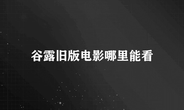谷露旧版电影哪里能看