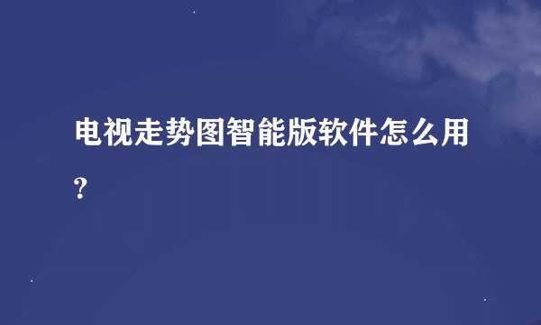电视走势图智能版软件怎么用？