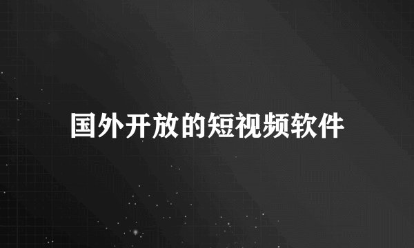国外开放的短视频软件
