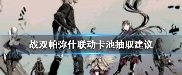 战双帕弥什联动卡池怎么抽划算-战双帕弥什联动卡池抽卡技巧分享