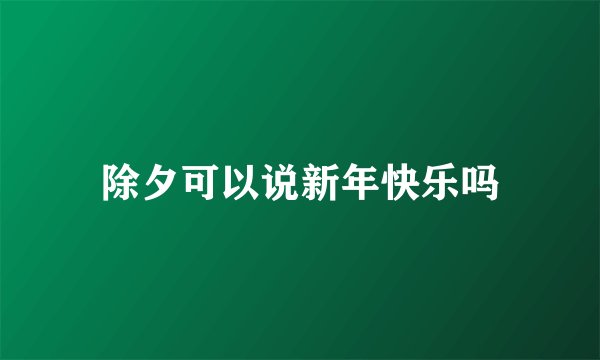 除夕可以说新年快乐吗